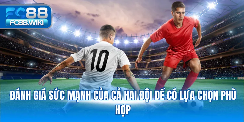 Đánh giá sức mạnh của cả hai đội để có lựa chọn phù hợp