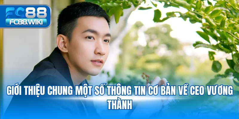Ceo Vương Thành Giới thiệu chung một số thông tin cơ bản về CEO Vương Thành