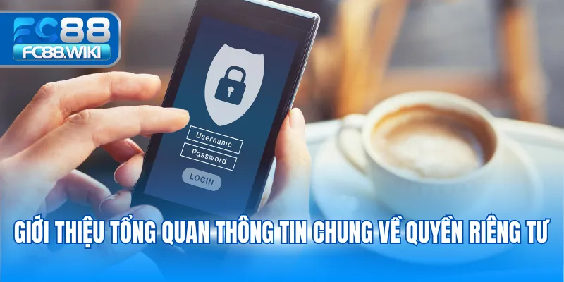 Quyền Riêng Tư Giới thiệu tổng quan thông tin chung về quyền riêng tư