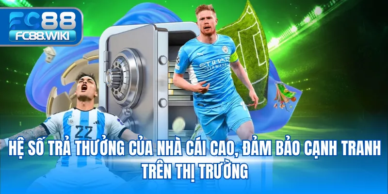 Hệ số trả thưởng của nhà cái cao, đảm bảo cạnh tranh trên thị trường