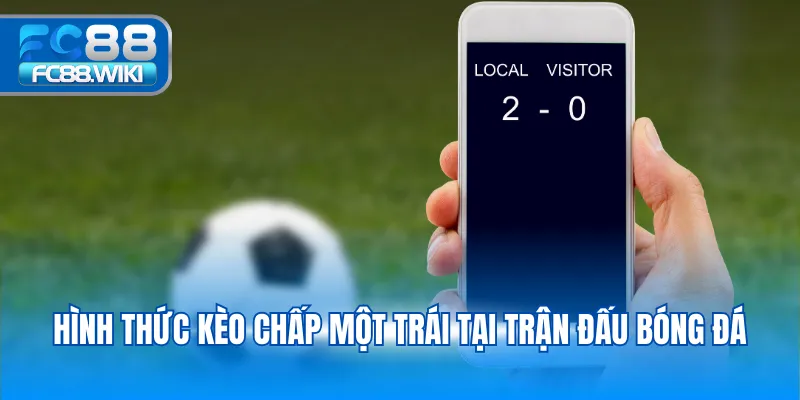 Kèo Châu Á – Bí Quyết Đọc Kèo Và Mẹo Chơi Đơn Giản 2025 Hình thức kèo chấp một trái tại trận đấu bóng đá