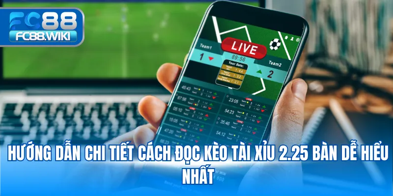 Hướng dẫn chi tiết cách đọc kèo tài xỉu 2.25 bàn dễ hiểu nhất