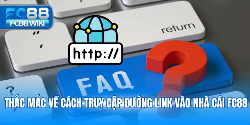 Câu Hỏi Thường Gặp Thắc mắc về cách truy cập đường link vào nhà cái FC88