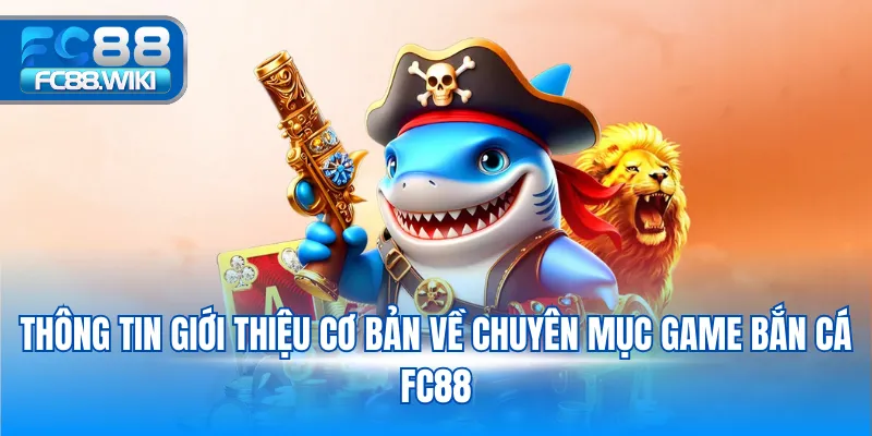 Thông tin giới thiệu cơ bản về chuyên mục game bắn cá FC88