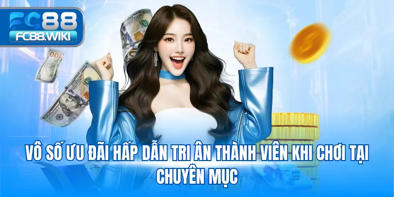 Vô số ưu đãi hấp dẫn tri ân thành viên khi chơi tại chuyên mục